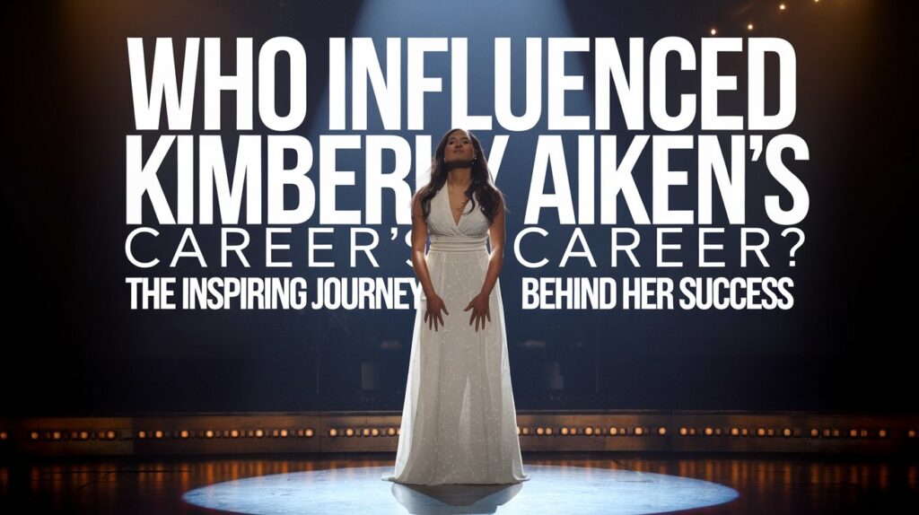 who influenced kimberly aiken career​
